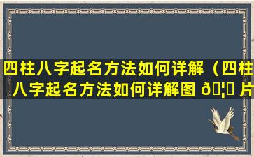 四柱八字起名方法如何详解（四柱八字起名方法如何详解图 🦟 片）